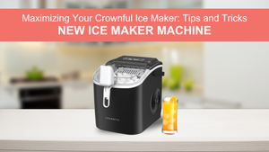 Maximizing Your Crownful Ice Maker: Tips and Tricks