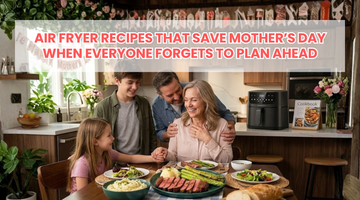 Air Fryer Recipes That Save Mother’s Day When Everyone Forgets to Plan Ahead